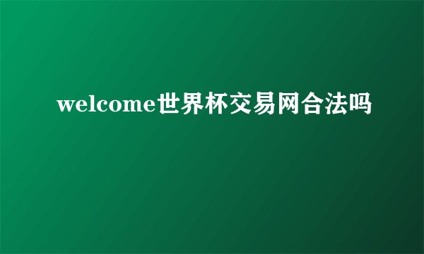 welcome世界杯交易网合法吗