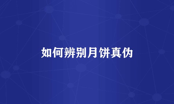 如何辨别月饼真伪
