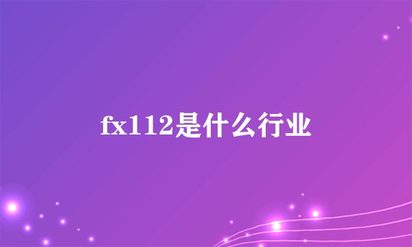 fx112是什么行业