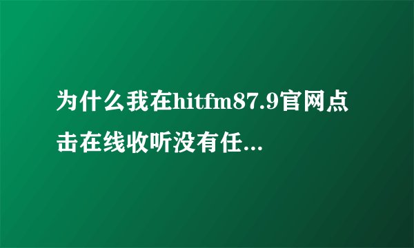 为什么我在hitfm87.9官网点击在线收听没有任何反应？（上海听众）