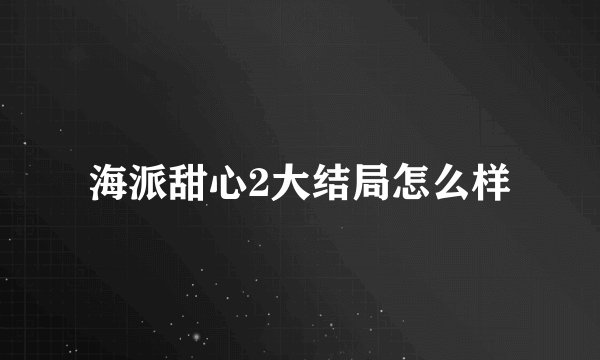 海派甜心2大结局怎么样