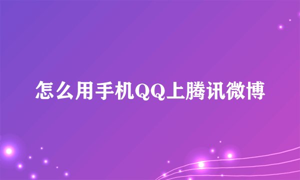 怎么用手机QQ上腾讯微博