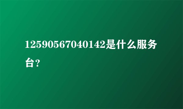 12590567040142是什么服务台？