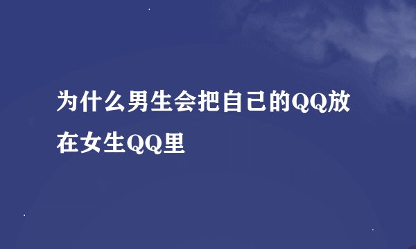 为什么男生会把自己的QQ放在女生QQ里