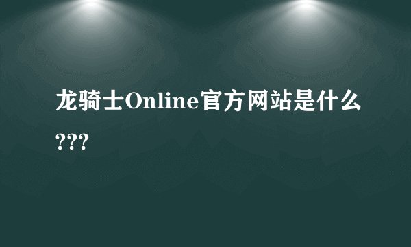 龙骑士Online官方网站是什么???
