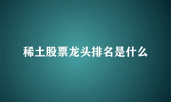 稀土股票龙头排名是什么