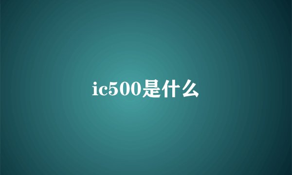 ic500是什么