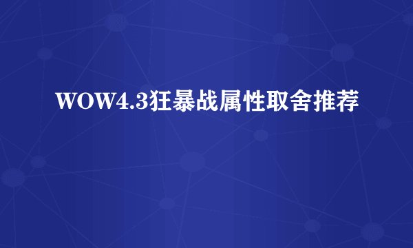 WOW4.3狂暴战属性取舍推荐