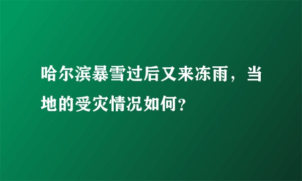 哈尔滨暴雪过后又来冻雨，当地的受灾情况如何？