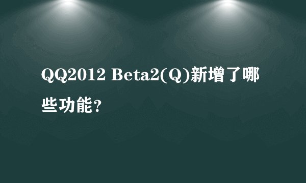 QQ2012 Beta2(Q)新增了哪些功能?