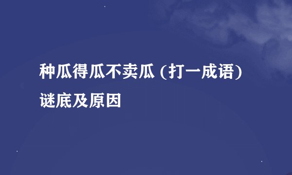 种瓜得瓜不卖瓜 (打一成语)谜底及原因