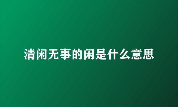 清闲无事的闲是什么意思