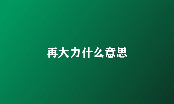 再大力什么意思