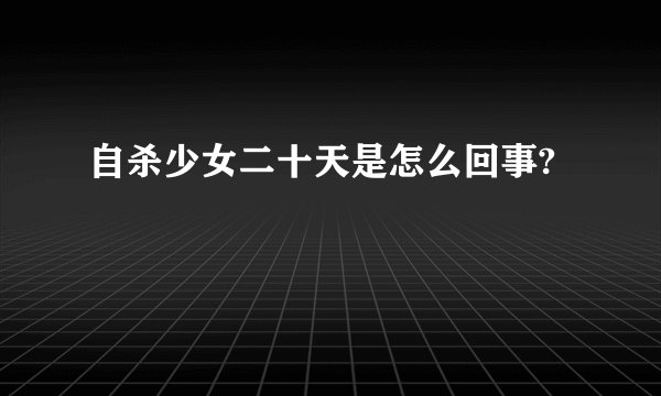 自杀少女二十天是怎么回事?