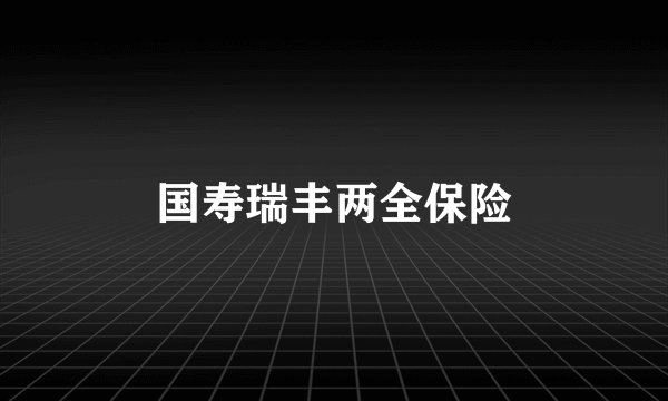 国寿瑞丰两全保险