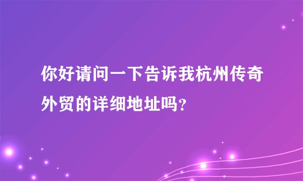 你好请问一下告诉我杭州传奇外贸的详细地址吗？