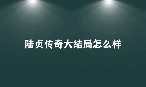 陆贞传奇大结局怎么样