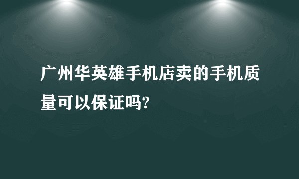 广州华英雄手机店卖的手机质量可以保证吗?