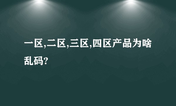 一区,二区,三区,四区产品为啥乱码?