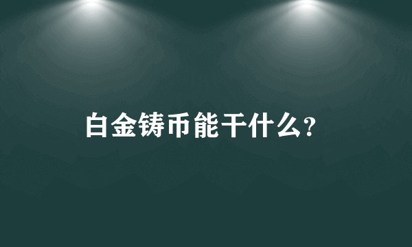白金铸币能干什么？