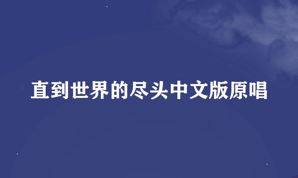 直到世界的尽头中文版原唱