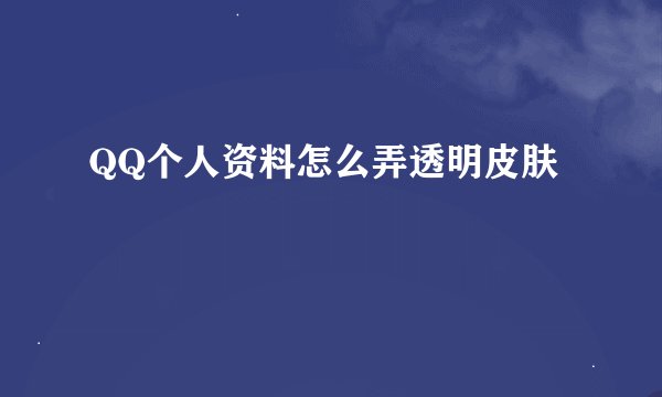 QQ个人资料怎么弄透明皮肤