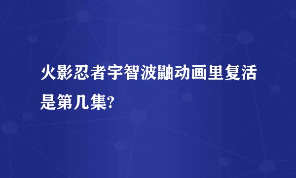 火影忍者宇智波鼬动画里复活是第几集?