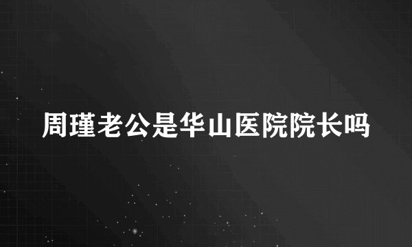周瑾老公是华山医院院长吗
