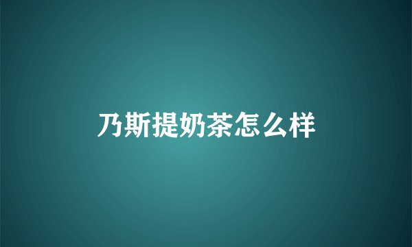 乃斯提奶茶怎么样