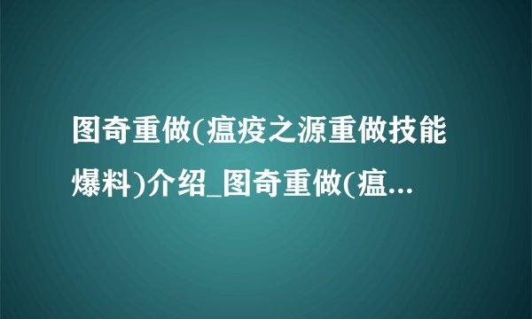 图奇重做(瘟疫之源重做技能爆料)介绍_图奇重做(瘟疫之源重做技能爆料)是什么