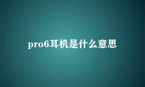 pro6耳机是什么意思