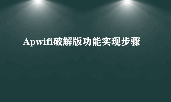Apwifi破解版功能实现步骤