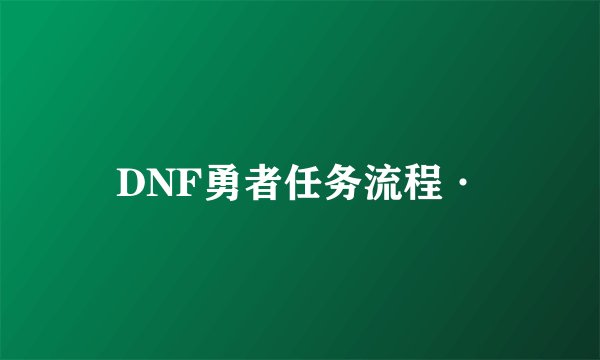 DNF勇者任务流程·