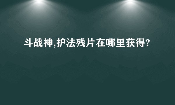 斗战神,护法残片在哪里获得?