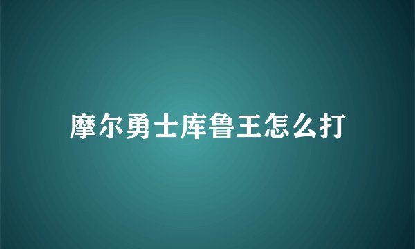 摩尔勇士库鲁王怎么打