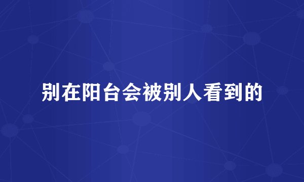 别在阳台会被别人看到的
