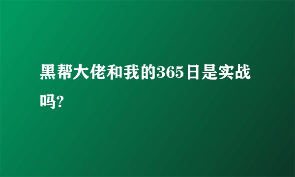 黑帮大佬和我的365日是实战吗?