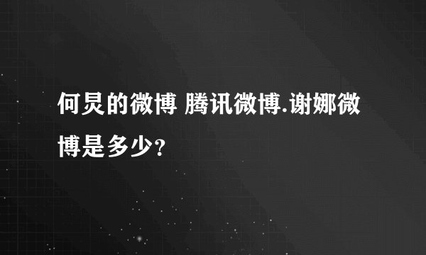 何炅的微博 腾讯微博.谢娜微博是多少？