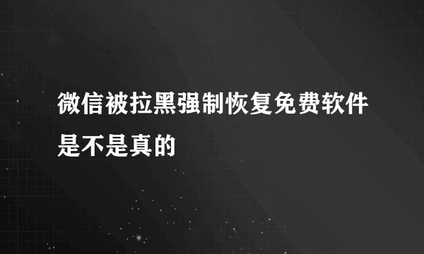微信被拉黑强制恢复免费软件是不是真的