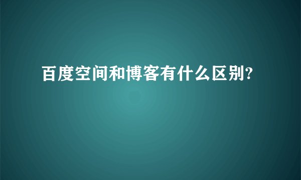 百度空间和博客有什么区别?