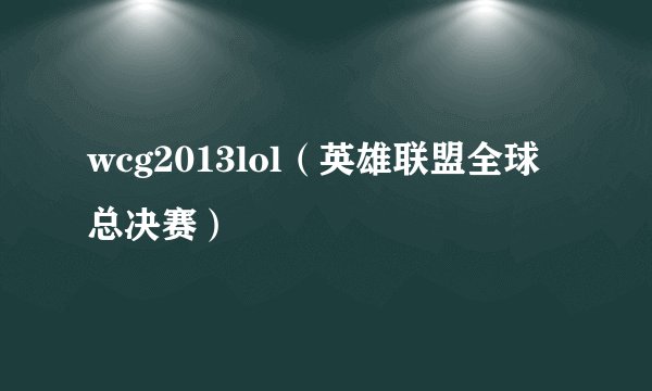 wcg2013lol（英雄联盟全球总决赛）