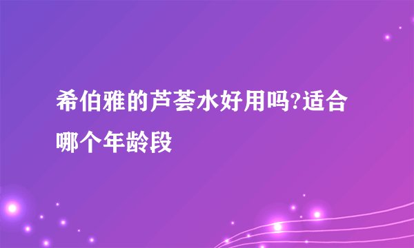 希伯雅的芦荟水好用吗?适合哪个年龄段