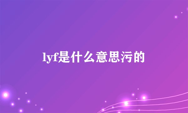 lyf是什么意思污的