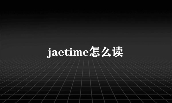 jaetime怎么读