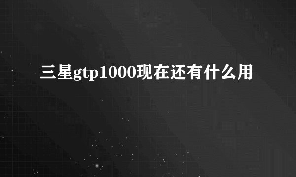 三星gtp1000现在还有什么用