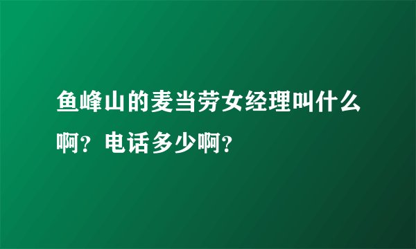 鱼峰山的麦当劳女经理叫什么啊？电话多少啊？