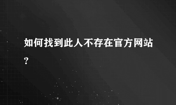 如何找到此人不存在官方网站？