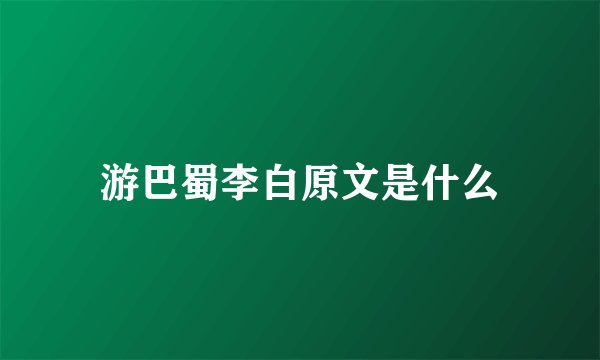 游巴蜀李白原文是什么