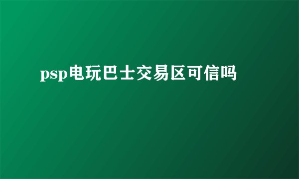 psp电玩巴士交易区可信吗