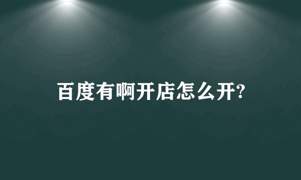 百度有啊开店怎么开?